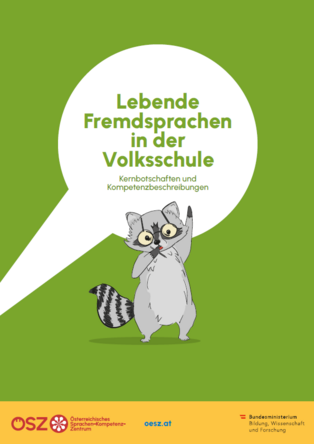Das Cover zeigt einen illustrierten Waschbären, der aufrecht steht und mit seiner rechten Pfote nach oben zeigt. Der Waschbär hat große, freundliche Augen und einen buschigen Schwanz mit schwarzen Streifen. Über ihm befindet sich eine große, weiße Sprechblase, die den Titel des Dokuments enthält: „Lebende Fremdsprachen in der Volksschule – Kernbotschaften und Kompetenzbeschreibungen“ in grüner Schrift. Der Hintergrund ist vollständig in einem kräftigen Grünton gehalten.  Am unteren Rand des Covers befindet sich ein gelber Streifen mit Logos und Text. Links ist das Logo des „Österreichischen Sprachen-Kompetenz-Zentrums“ (ÖSZ) abgebildet, daneben die Webseite „oesz.at“, und rechts das Logo des „Bundesministeriums für Bildung, Wissenschaft und Forschung“.